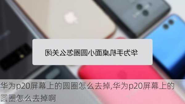 华为p20屏幕上的圆圈怎么去掉,华为p20屏幕上的圆圈怎么去掉啊