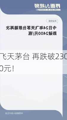 飞天茅台 再跌破2300元！