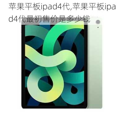 苹果平板ipad4代,苹果平板ipad4代最初售价是多少钱