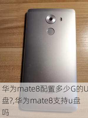 华为mate8配置多少G的U盘?,华为mate8支持u盘吗