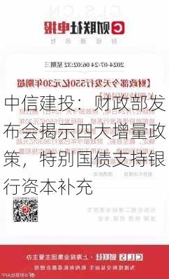 中信建投：财政部发布会揭示四大增量政策，特别国债支持银行资本补充