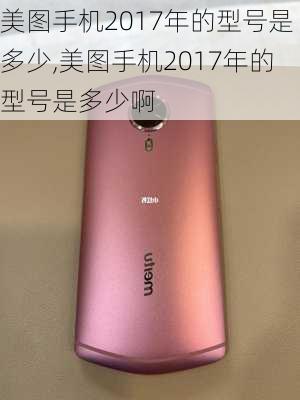 美图手机2017年的型号是多少,美图手机2017年的型号是多少啊