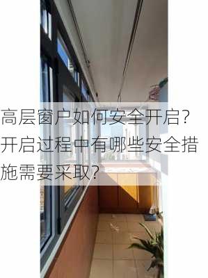 高层窗户如何安全开启？开启过程中有哪些安全措施需要采取？