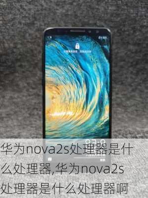 华为nova2s处理器是什么处理器,华为nova2s处理器是什么处理器啊