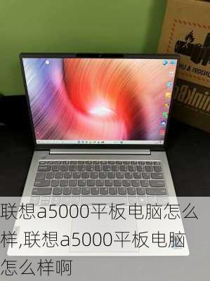 联想a5000平板电脑怎么样,联想a5000平板电脑怎么样啊