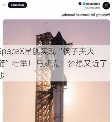 SpaceX星舰实现“筷子夹火箭”壮举！马斯克：梦想又近了一步