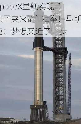 SpaceX星舰实现“筷子夹火箭”壮举！马斯克：梦想又近了一步