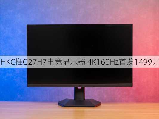 HKC推G27H7电竞显示器 4K160Hz首发1499元