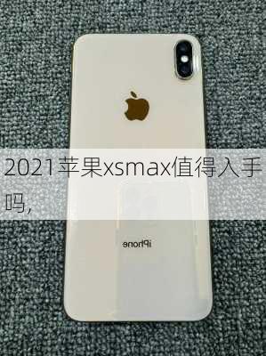 2021苹果xsmax值得入手吗,