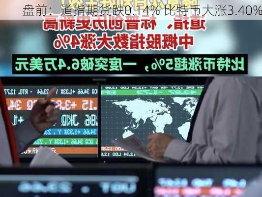 盘前：道指期货跌0.14% 比特币大涨3.40%