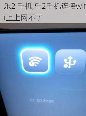 乐2 手机,乐2手机连接wifi上上网不了