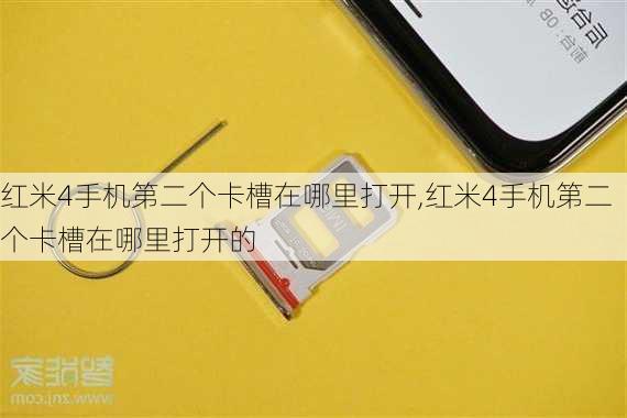 红米4手机第二个卡槽在哪里打开,红米4手机第二个卡槽在哪里打开的