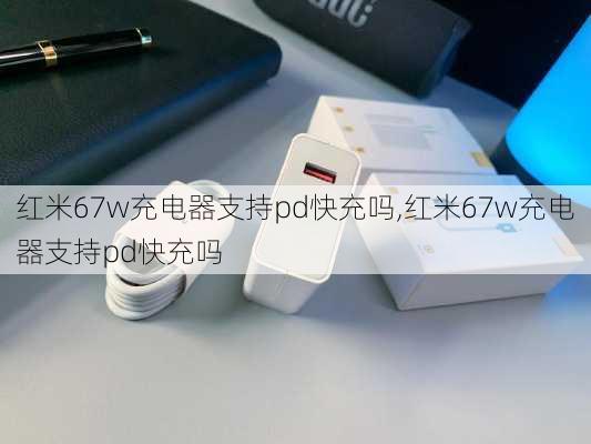 红米67w充电器支持pd快充吗,红米67w充电器支持pd快充吗