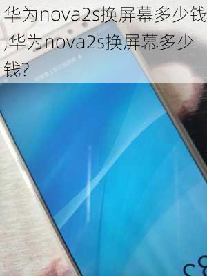 华为nova2s换屏幕多少钱,华为nova2s换屏幕多少钱?