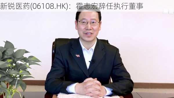 新锐医药(06108.HK)：霍志宏辞任执行董事