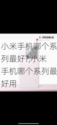 小米手机哪个系列最好?,小米手机哪个系列最好用