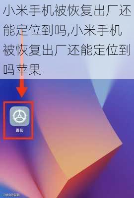 小米手机被恢复出厂还能定位到吗,小米手机被恢复出厂还能定位到吗苹果