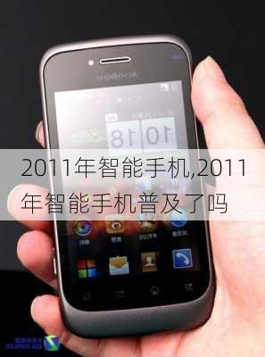 2011年智能手机,2011年智能手机普及了吗