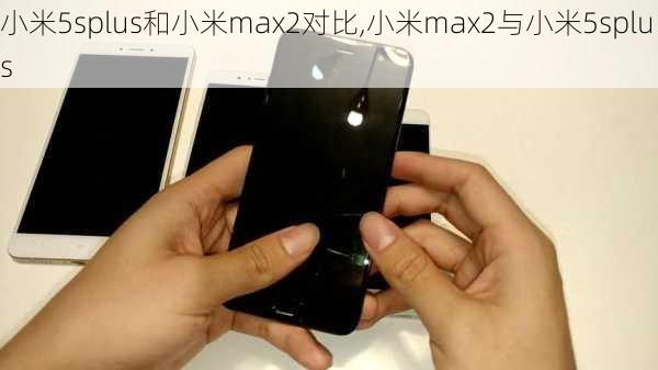 小米5splus和小米max2对比,小米max2与小米5splus