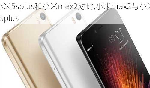 小米5splus和小米max2对比,小米max2与小米5splus