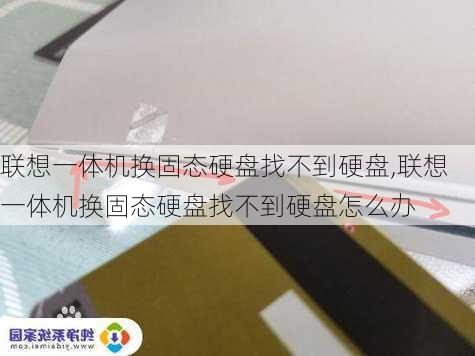 联想一体机换固态硬盘找不到硬盘,联想一体机换固态硬盘找不到硬盘怎么办