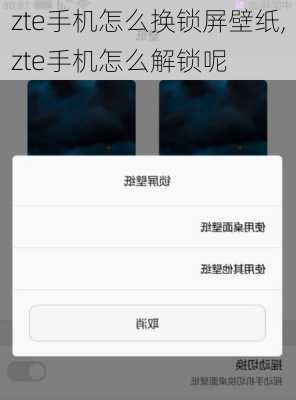 zte手机怎么换锁屏壁纸,zte手机怎么解锁呢