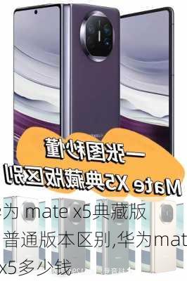 华为 mate x5典藏版和普通版本区别,华为mate x5多少钱