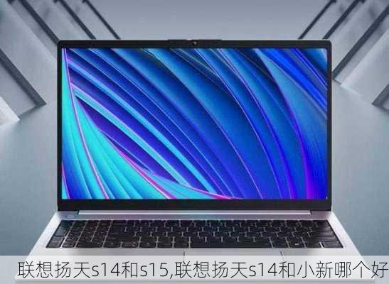 联想扬天s14和s15,联想扬天s14和小新哪个好