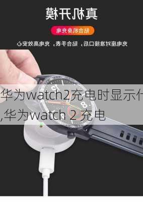 华为watch2充电时显示什么,华为watch 2 充电