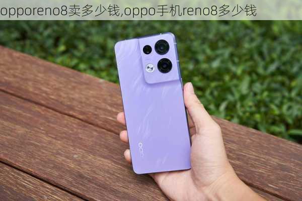 opporeno8卖多少钱,oppo手机reno8多少钱