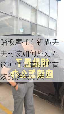 踏板摩托车钥匙丢失时该如何应对？这种情况有哪些有效的解决方法？