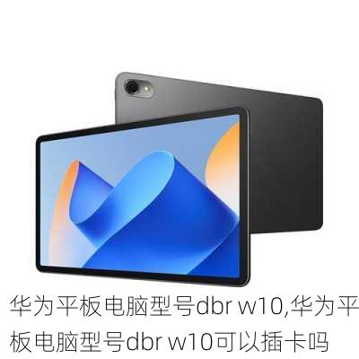 华为平板电脑型号dbr w10,华为平板电脑型号dbr w10可以插卡吗