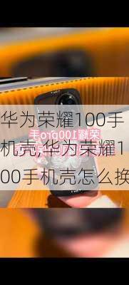 华为荣耀100手机壳,华为荣耀100手机壳怎么换