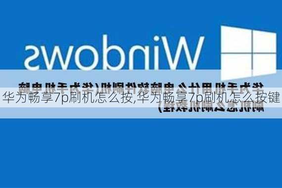 华为畅享7p刷机怎么按,华为畅享7p刷机怎么按键