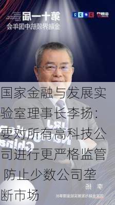 国家金融与发展实验室理事长李扬：要对所有高科技公司进行更严格监管 防止少数公司垄断市场