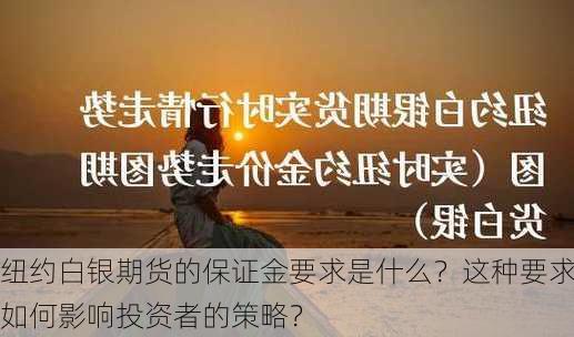 纽约白银期货的保证金要求是什么？这种要求如何影响投资者的策略？