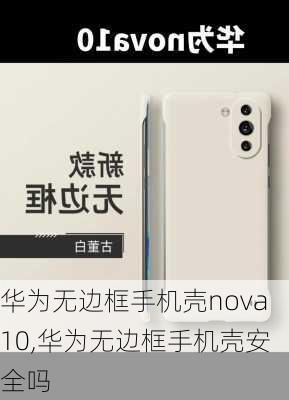 华为无边框手机壳nova10,华为无边框手机壳安全吗