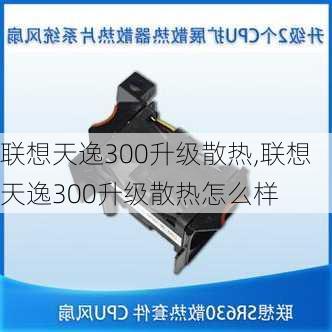 联想天逸300升级散热,联想天逸300升级散热怎么样