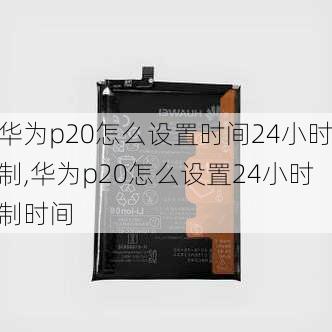 华为p20怎么设置时间24小时制,华为p20怎么设置24小时制时间