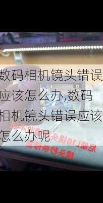 数码相机镜头错误应该怎么办,数码相机镜头错误应该怎么办呢