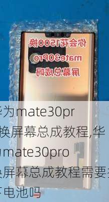 华为mate30pro换屏幕总成教程,华为mate30pro换屏幕总成教程需要拆下电池吗