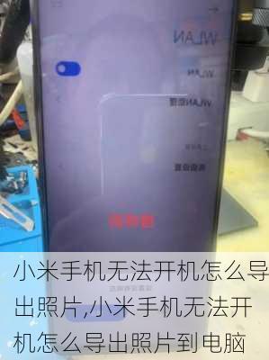 小米手机无法开机怎么导出照片,小米手机无法开机怎么导出照片到电脑