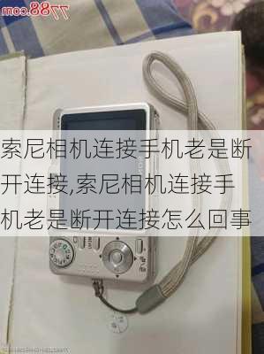 索尼相机连接手机老是断开连接,索尼相机连接手机老是断开连接怎么回事