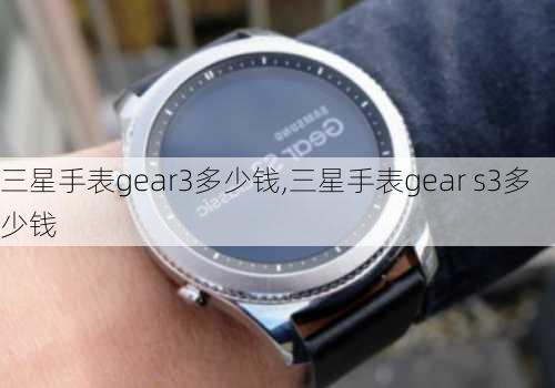 三星手表gear3多少钱,三星手表gear s3多少钱