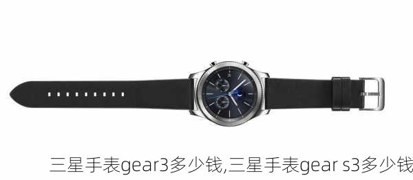 三星手表gear3多少钱,三星手表gear s3多少钱