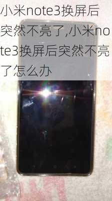 小米note3换屏后突然不亮了,小米note3换屏后突然不亮了怎么办