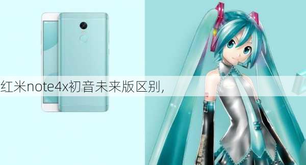 红米note4x初音未来版区别,