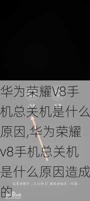 华为荣耀V8手机总关机是什么原因,华为荣耀v8手机总关机是什么原因造成的