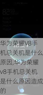 华为荣耀V8手机总关机是什么原因,华为荣耀v8手机总关机是什么原因造成的