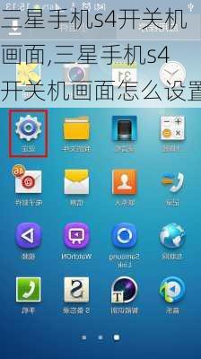 三星手机s4开关机画面,三星手机s4开关机画面怎么设置
